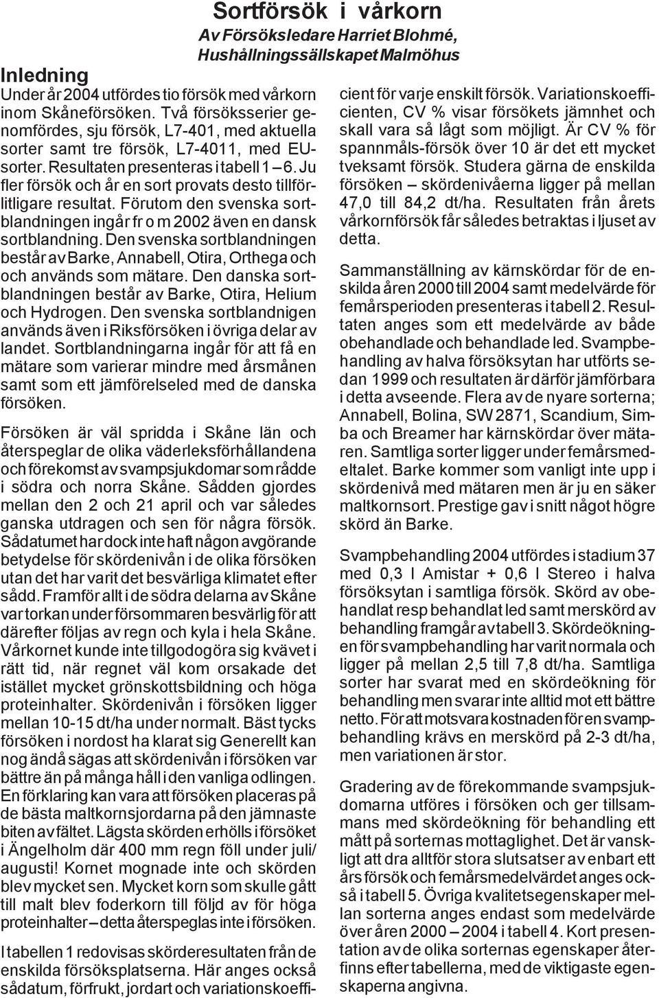 Den svenska sortblandningen består av Barke, Annabell, Otira, Orthega och och används som mätare. Den danska sortblandningen består av Barke, Otira, Helium och Hydrogen.