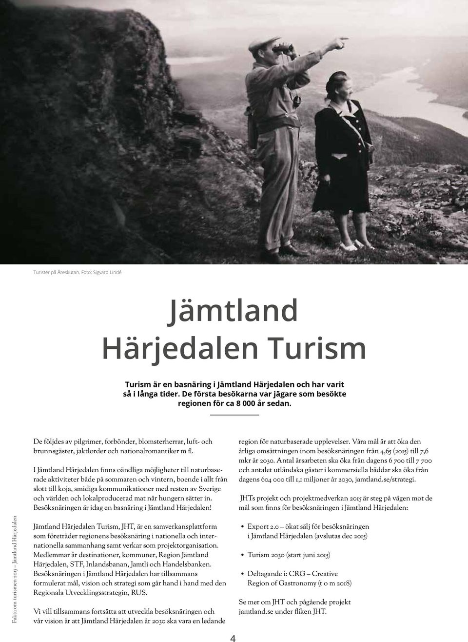 I Jämtland Härjedalen finns oändliga möjligheter till naturbaserade aktiviteter både på sommaren och vintern, boende i allt från slott till koja, smidiga kommunikationer med resten av Sverige och