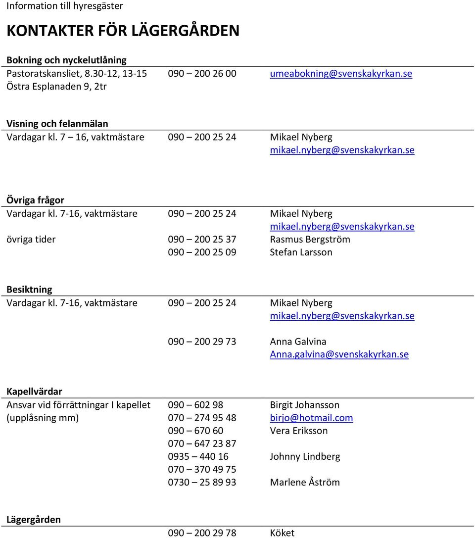 7-16, vaktmästare 090 200 25 24 Mikael Nyberg övriga tider 090 200 25 37 090 200 25 09 Rasmus Bergström Stefan Larsson Besiktning Vardagar kl.