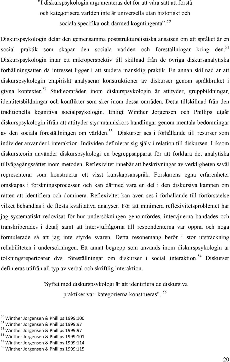 51 Diskurspsykologin intar ett mikroperspektiv till skillnad från de övriga diskursanalytiska förhållningsätten då intresset ligger i att studera mänsklig praktik.