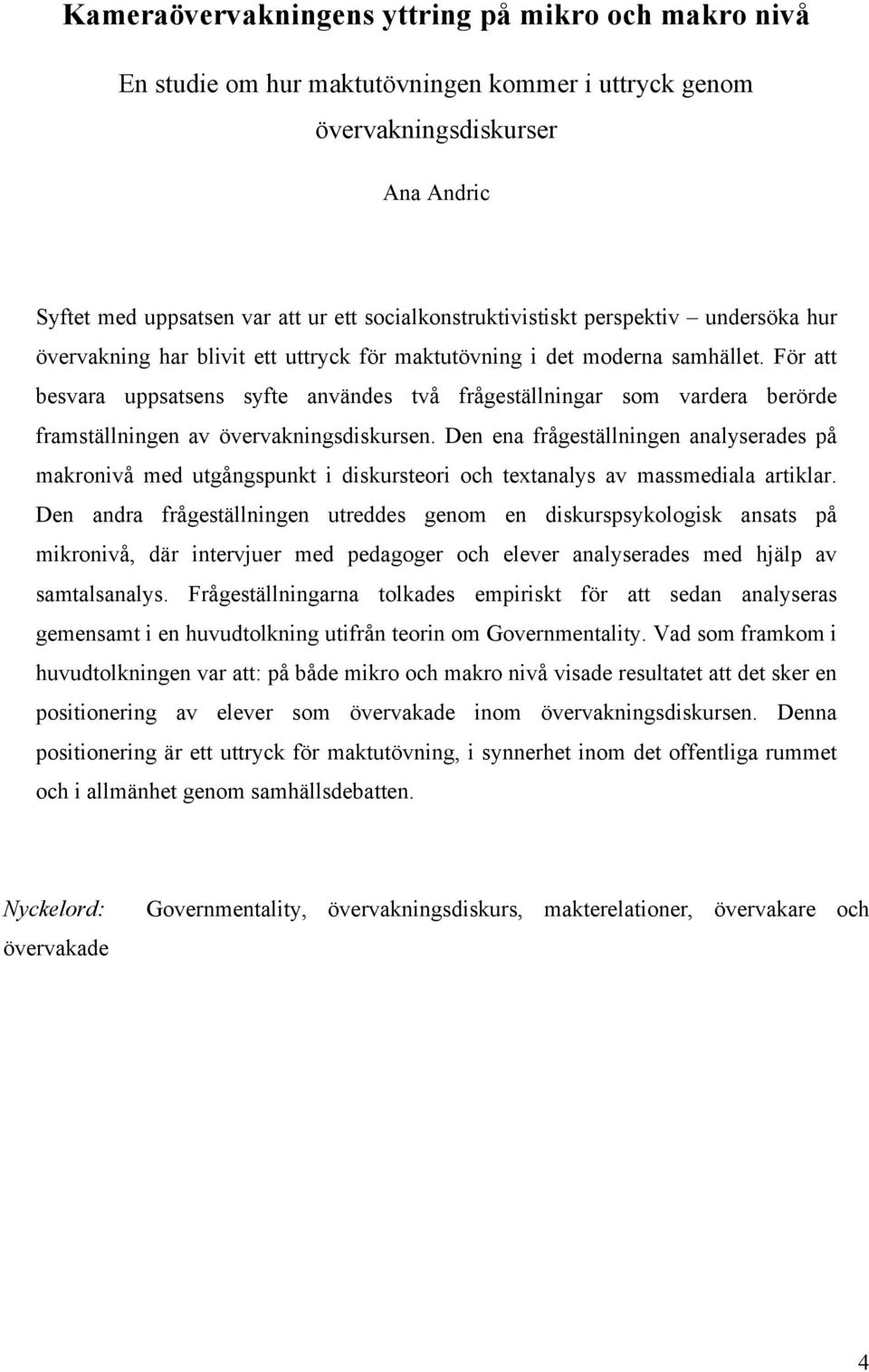 För att besvara uppsatsens syfte användes två frågeställningar som vardera berörde framställningen av övervakningsdiskursen.