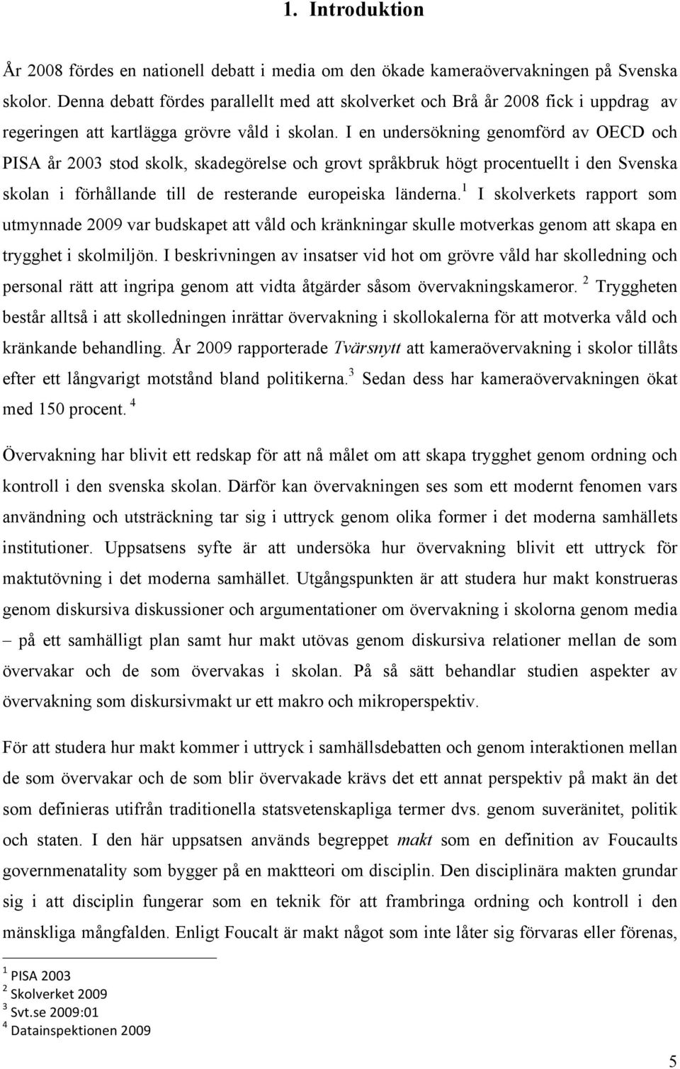 I en undersökning genomförd av OECD och PISA år 2003 stod skolk, skadegörelse och grovt språkbruk högt procentuellt i den Svenska skolan i förhållande till de resterande europeiska länderna.