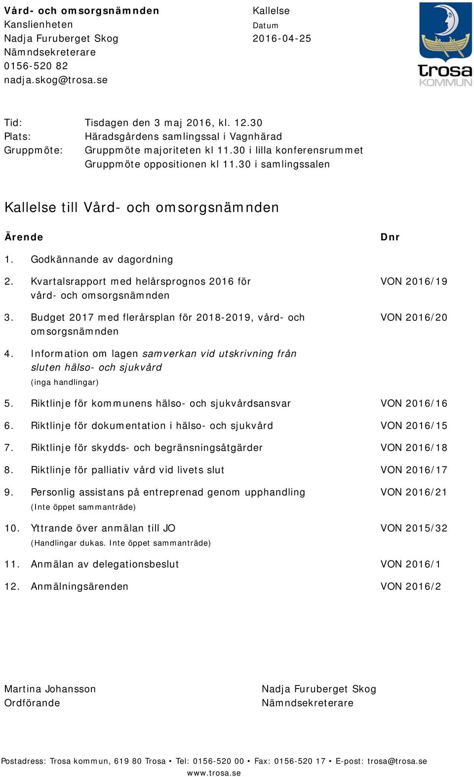 30 i samlingssalen Kallelse till Vård- och omsorgsnämnden Ärende Dnr 1. Godkännande av dagordning 2. Kvartalsrapport med helårsprognos 2016 för vård- och omsorgsnämnden 3.