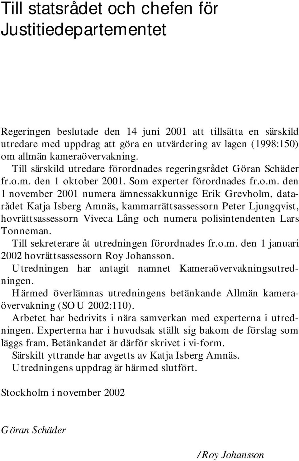 Grevholm, datarådet Katja Isberg Amnäs, kammarrättsassessorn Peter Ljungqvist, hovrättsassessorn Viveca Lång och numera polisintendenten Lars Tonneman. Till sekreterare åt utredningen förordnades fr.