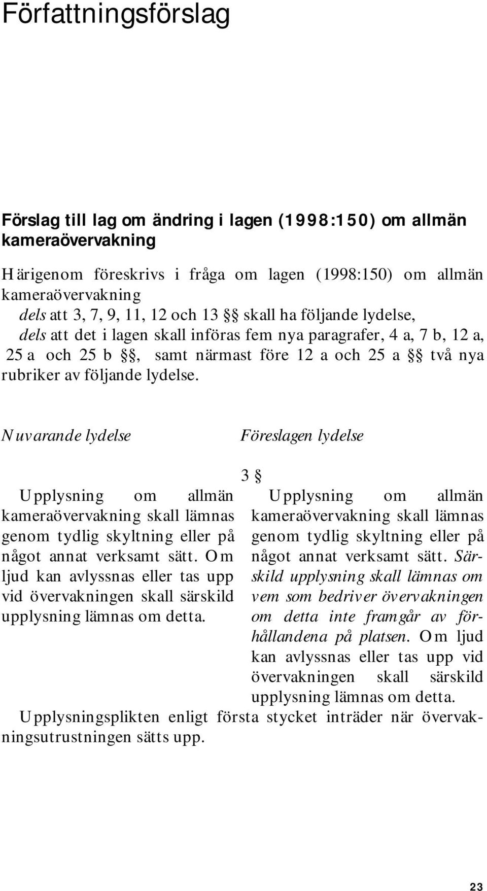 Nuvarande lydelse Föreslagen lydelse 3 Upplysning om allmän Upplysning om allmän kameraövervakning skall lämnas genom tydlig skyltning eller på något annat verksamt sätt.