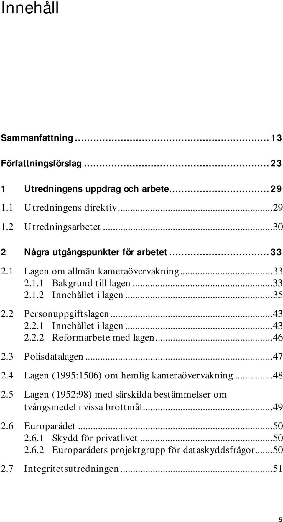 ..43 2.2.1 Innehållet i lagen...43 2.2.2 Reformarbete med lagen...46 2.3 Polisdatalagen...47 2.4 Lagen (1995:1506) om hemlig kameraövervakning...48 2.