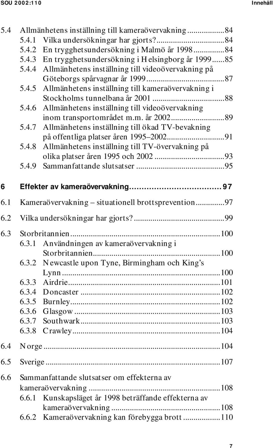 m. år 2002...89 5.4.7 Allmänhetens inställning till ökad TV-bevakning på offentliga platser åren 1995 2002...91 5.4.8 Allmänhetens inställning till TV-övervakning på olika platser åren 1995 och 2002.