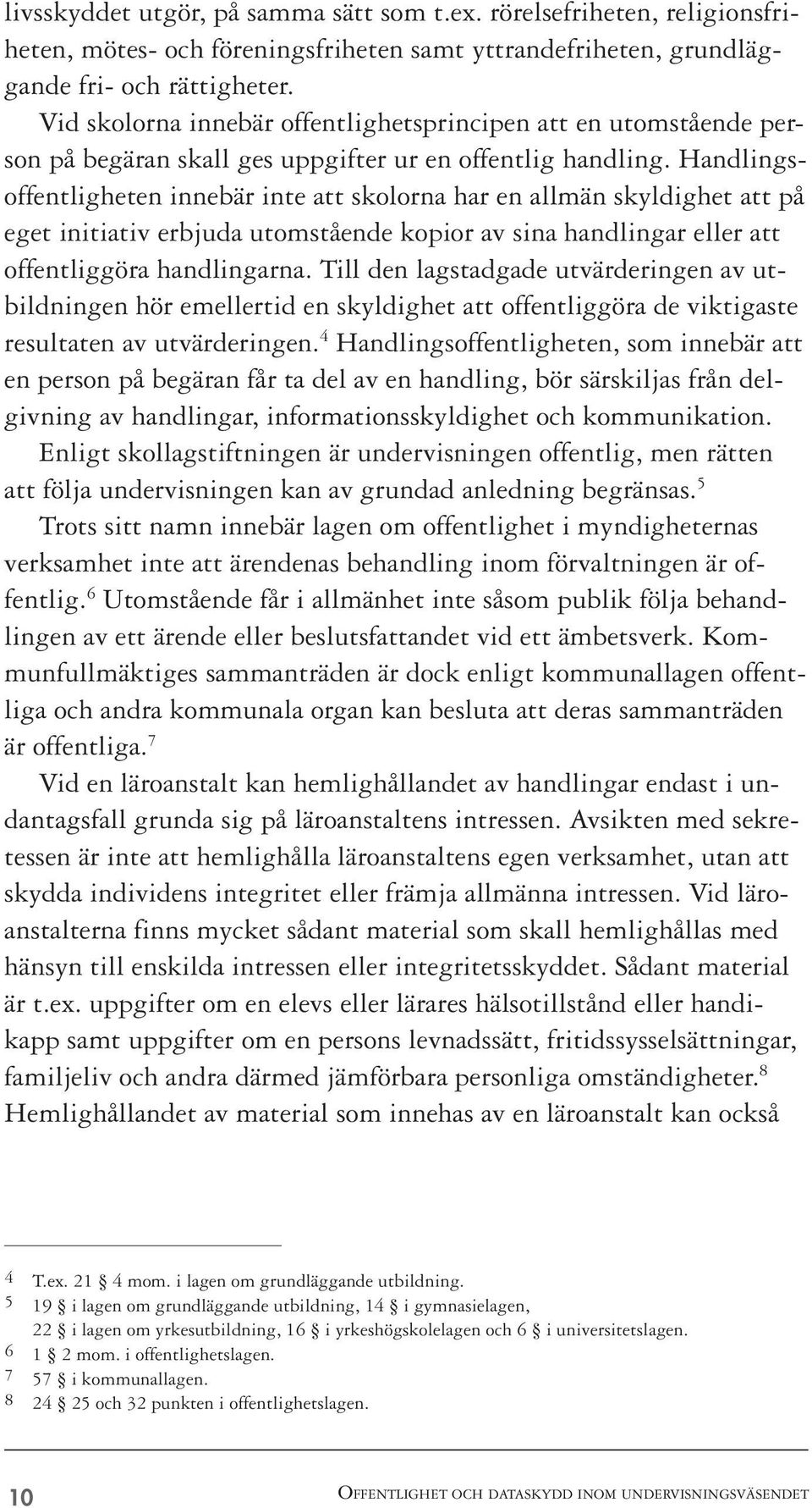 Handlingsoffentligheten innebär inte att skolorna har en allmän skyldighet att på eget initiativ erbjuda utomstående kopior av sina handlingar eller att offentliggöra handlingarna.