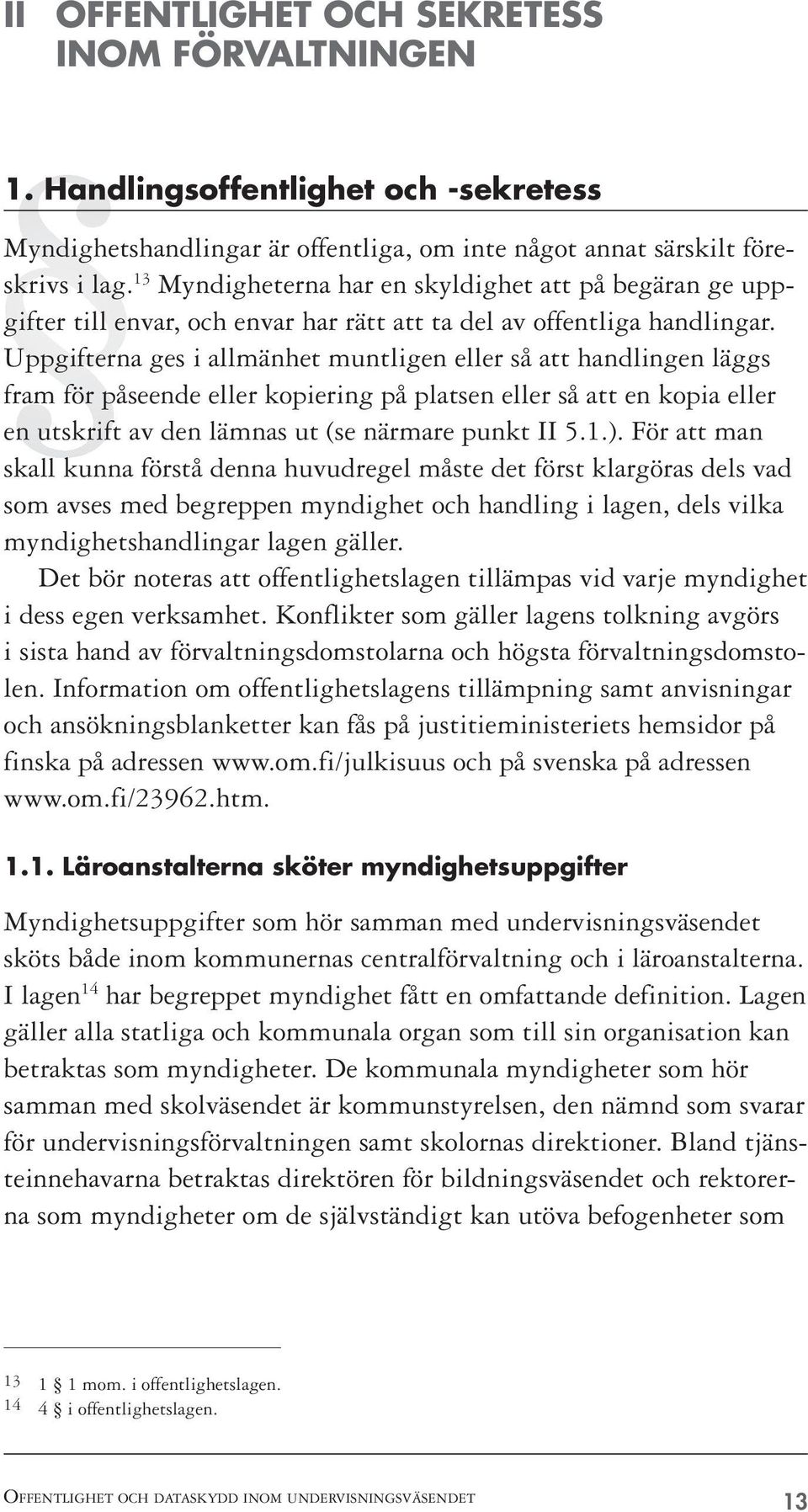 Uppgifterna ges i allmänhet muntligen eller så att handlingen läggs fram för påseende eller kopiering på platsen eller så att en kopia eller en utskrift av den lämnas ut (se närmare punkt II 5.1.).