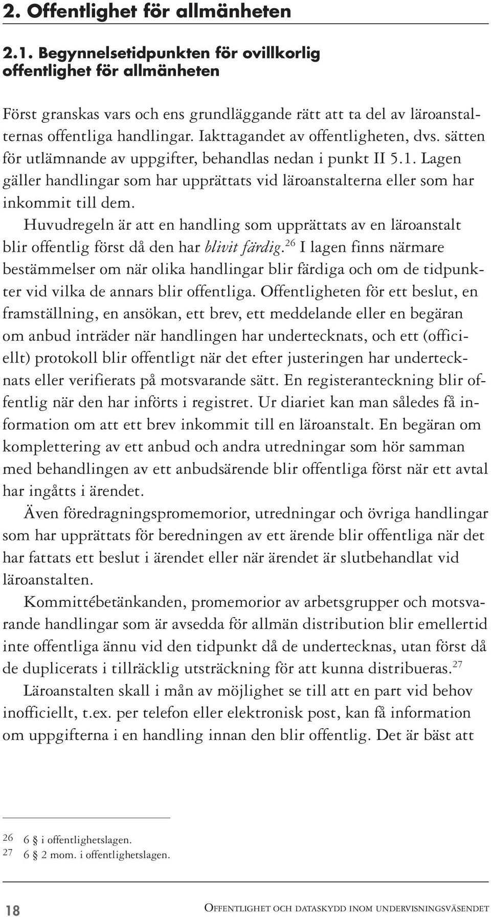 Iakttagandet av offentligheten, dvs. sätten för utlämnande av uppgifter, behandlas nedan i punkt II 5.1. Lagen gäller handlingar som har upprättats vid läroanstalterna eller som har inkommit till dem.