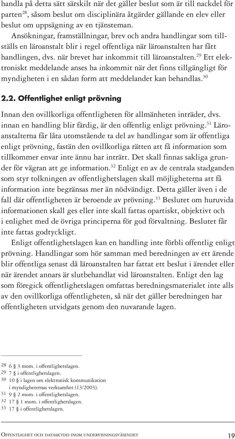 29 Ett elektroniskt meddelande anses ha inkommit när det finns tillgängligt för myndigheten i en sådan form att meddelandet kan behandlas. 30 2.2. Offentlighet enligt prövning Innan den ovillkorliga offentligheten för allmänheten inträder, dvs.