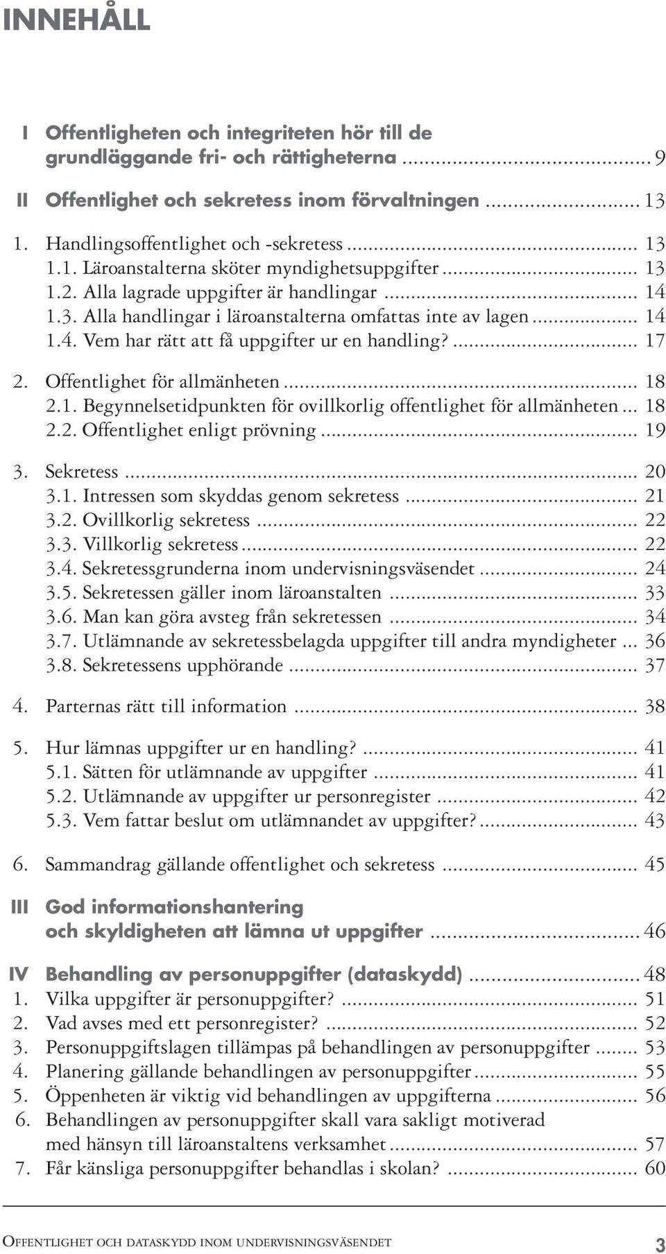 Offentlighet för allmänheten... 18 2.1. Begynnelsetidpunkten för ovillkorlig offentlighet för allmänheten... 18 2.2. Offentlighet enligt prövning... 19 3. Sekretess... 20 3.1. Intressen som skyddas genom sekretess.