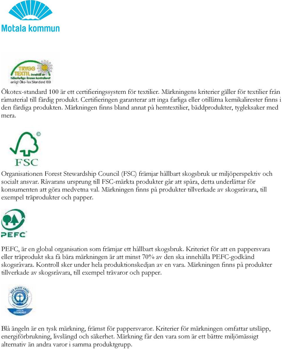 Organisationen Forest Stewardship Council (FSC) främjar hållbart skogsbruk ur miljöperspektiv och socialt ansvar.