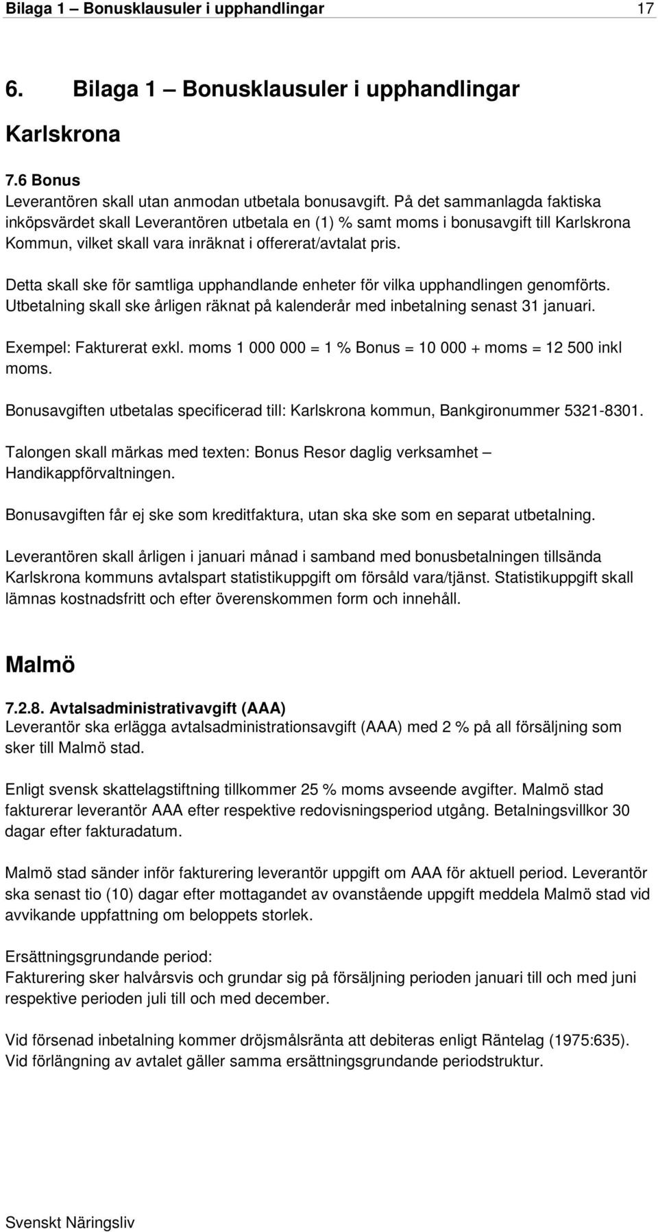 Detta skall ske för samtliga upphandlande enheter för vilka upphandlingen genomförts. Utbetalning skall ske årligen räknat på kalenderår med inbetalning senast 31 januari. Exempel: Fakturerat exkl.