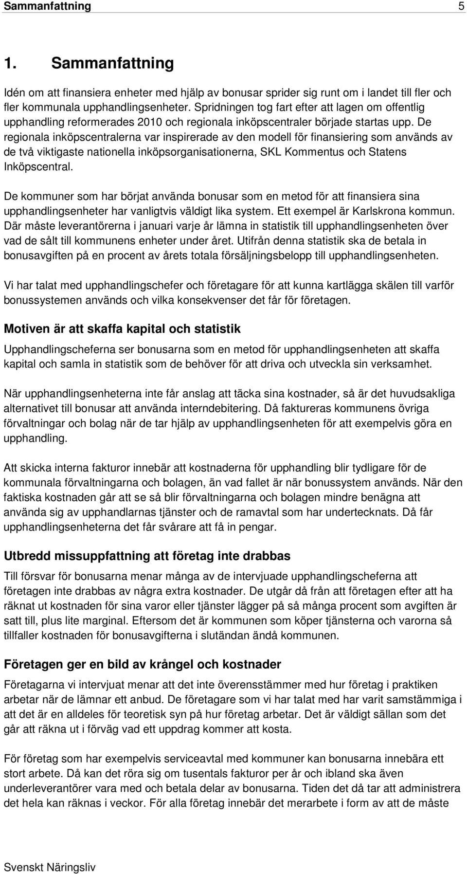 De regionala inköpscentralerna var inspirerade av den modell för finansiering som används av de två viktigaste nationella inköpsorganisationerna, SKL Kommentus och Statens Inköpscentral.