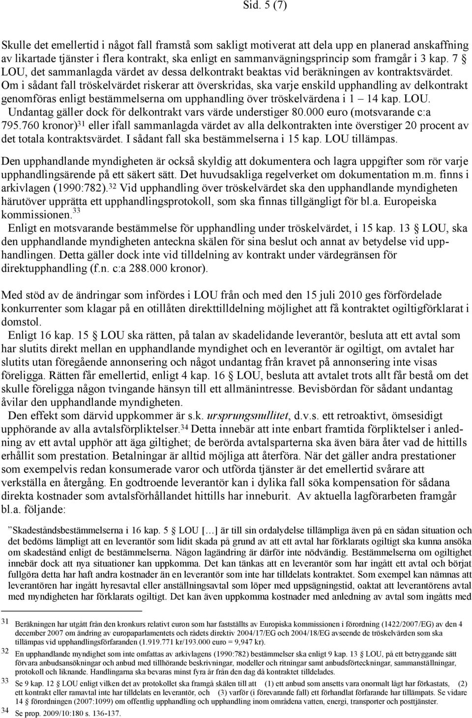 Om i sådant fall tröskelvärdet riskerar att överskridas, ska varje enskild upphandling av delkontrakt genomföras enligt bestämmelserna om upphandling över tröskelvärdena i 1 14 kap. LOU.