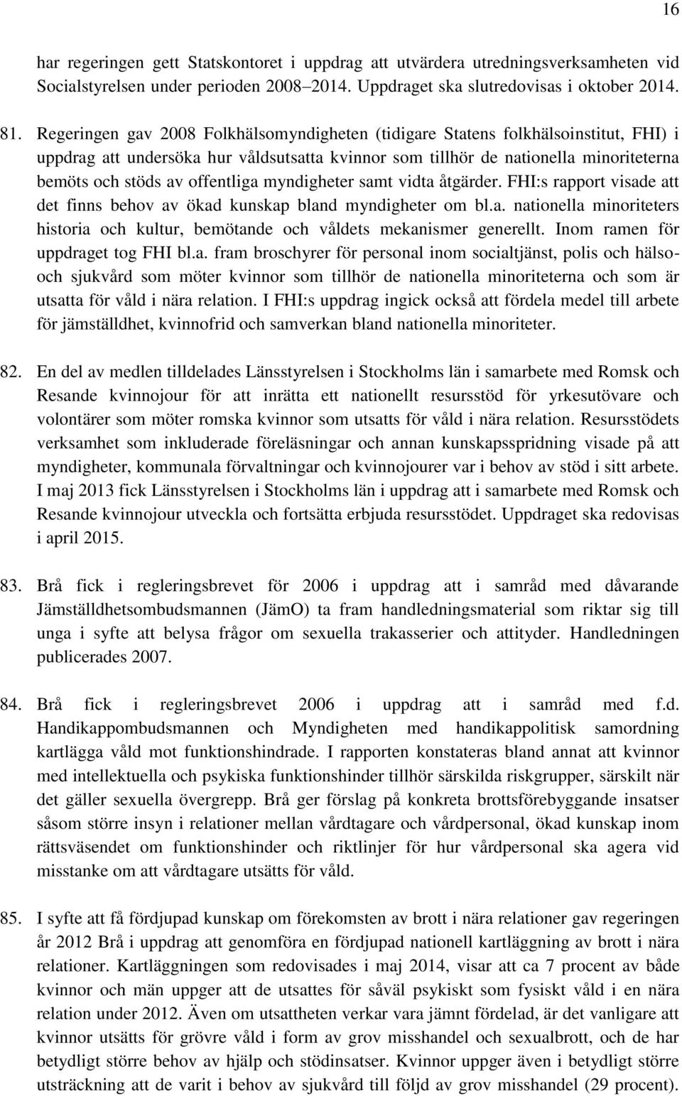 offentliga myndigheter samt vidta åtgärder. FHI:s rapport visade att det finns behov av ökad kunskap bland myndigheter om bl.a. nationella minoriteters historia och kultur, bemötande och våldets mekanismer generellt.