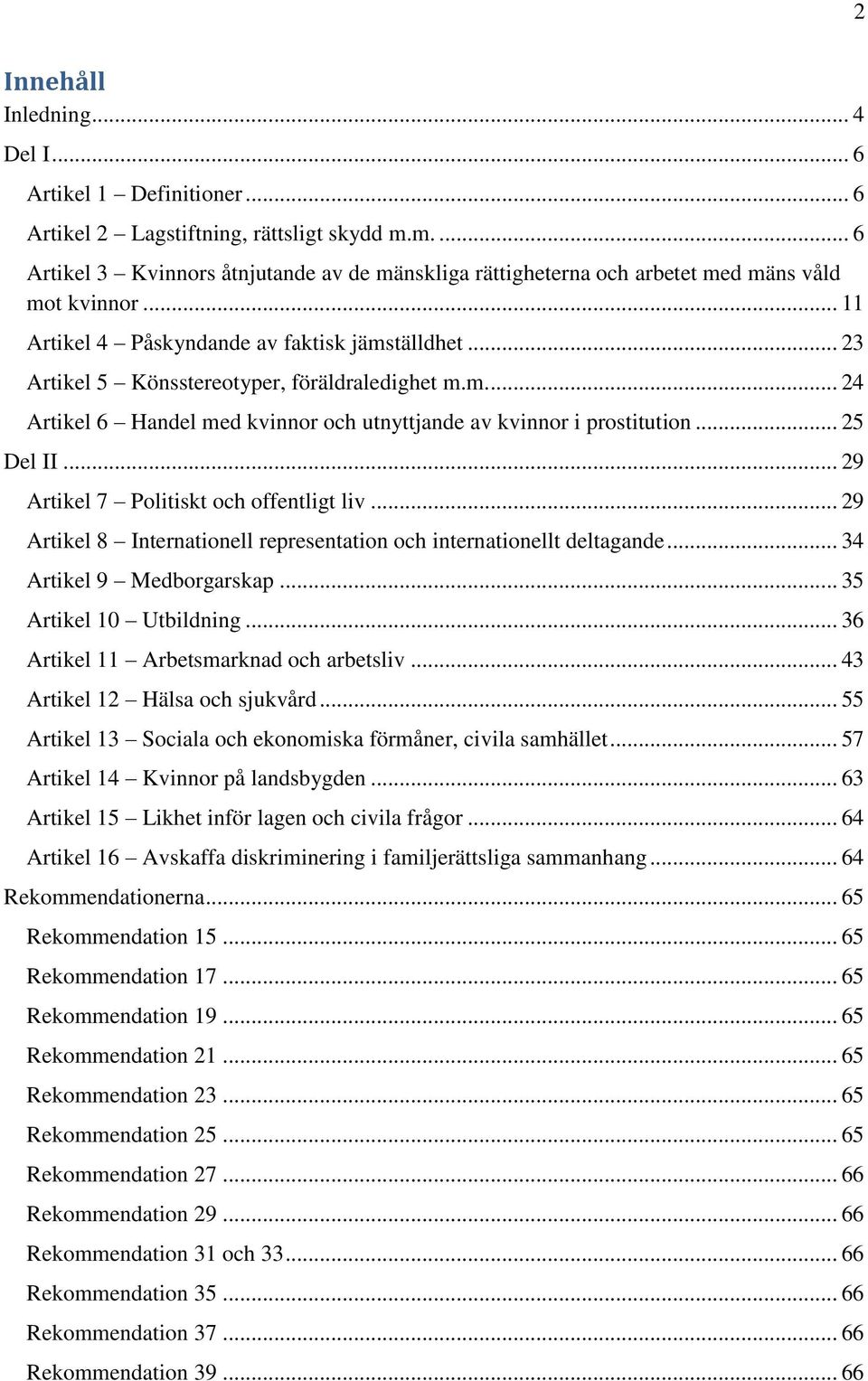 .. 23 Artikel 5 Könsstereotyper, föräldraledighet m.m.... 24 Artikel 6 Handel med kvinnor och utnyttjande av kvinnor i prostitution... 25 Del II... 29 Artikel 7 Politiskt och offentligt liv.