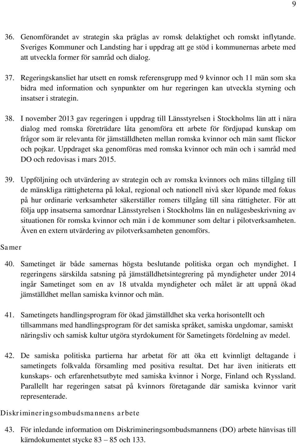 Regeringskansliet har utsett en romsk referensgrupp med 9 kvinnor och 11 män som ska bidra med information och synpunkter om hur regeringen kan utveckla styrning och insatser i strategin. 38.