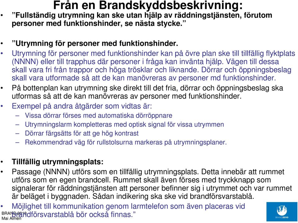 Vägen till dessa skall vara fri från trappor och höga trösklar och liknande. Dörrar och öppningsbeslag skall vara utformade så att de kan manövreras av personer md funktionshinder.