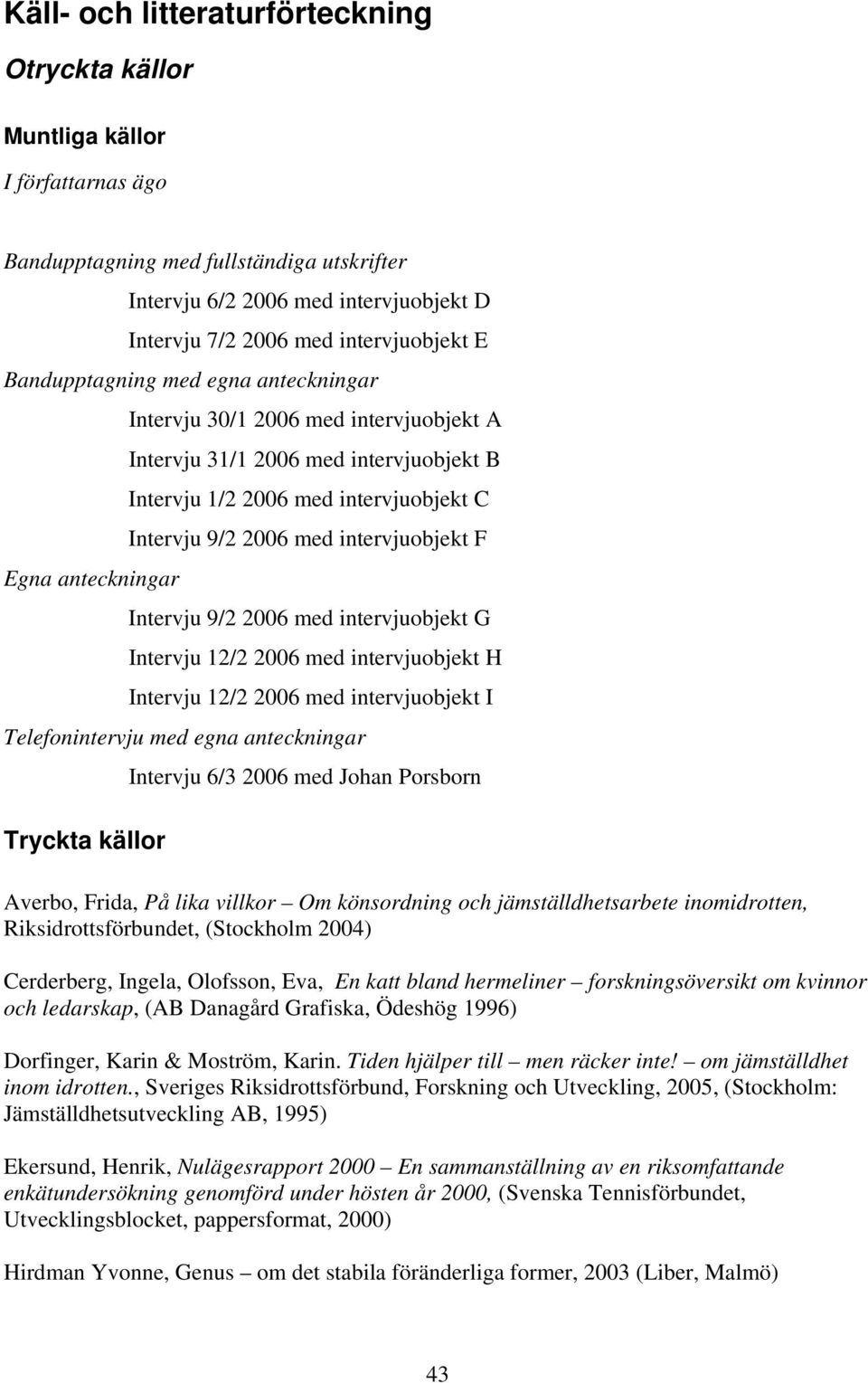 9/2 2006 med intervjuobjekt F Intervju 9/2 2006 med intervjuobjekt G Intervju 12/2 2006 med intervjuobjekt H Intervju 12/2 2006 med intervjuobjekt I Telefonintervju med egna anteckningar Tryckta