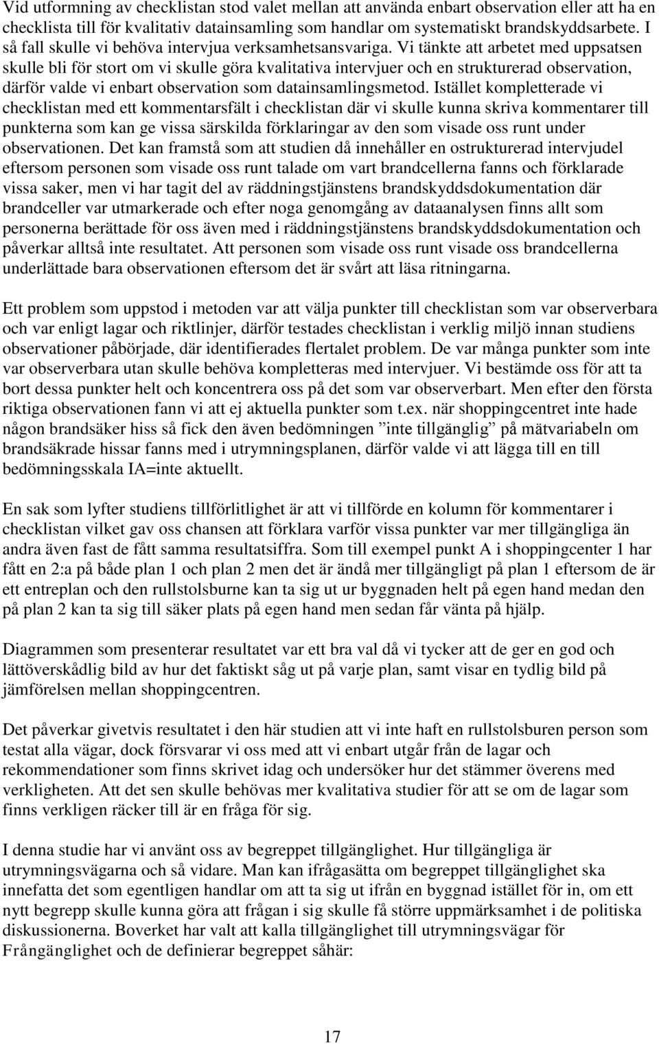 Vi tänkte att arbetet med uppsatsen skulle bli för stort om vi skulle göra kvalitativa intervjuer och en strukturerad observation, därför valde vi enbart observation som datainsamlingsmetod.