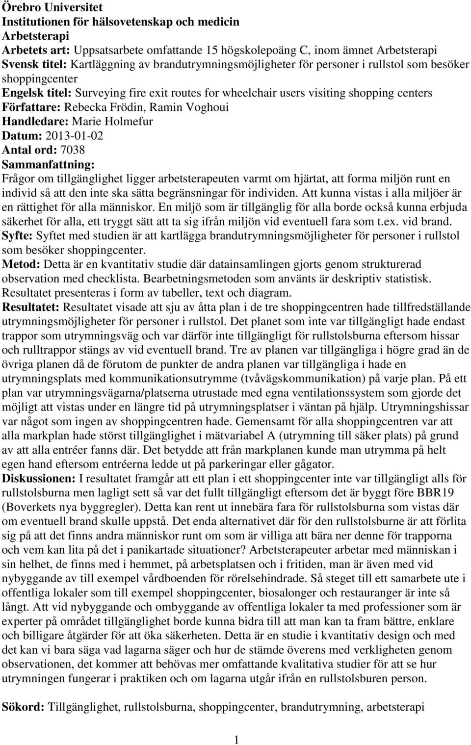 Ramin Voghoui Handledare: Marie Holmefur Datum: 2013-01-02 Antal ord: 7038 Sammanfattning: Frågor om tillgänglighet ligger arbetsterapeuten varmt om hjärtat, att forma miljön runt en individ så att