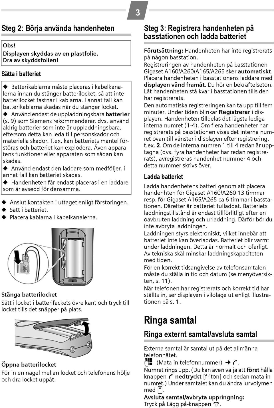 I annat fall kan batterikablarna skadas när du stänger locket. Använd endast de uppladdningsbara batterier (s. 9) som Siemens rekommenderar, dvs.