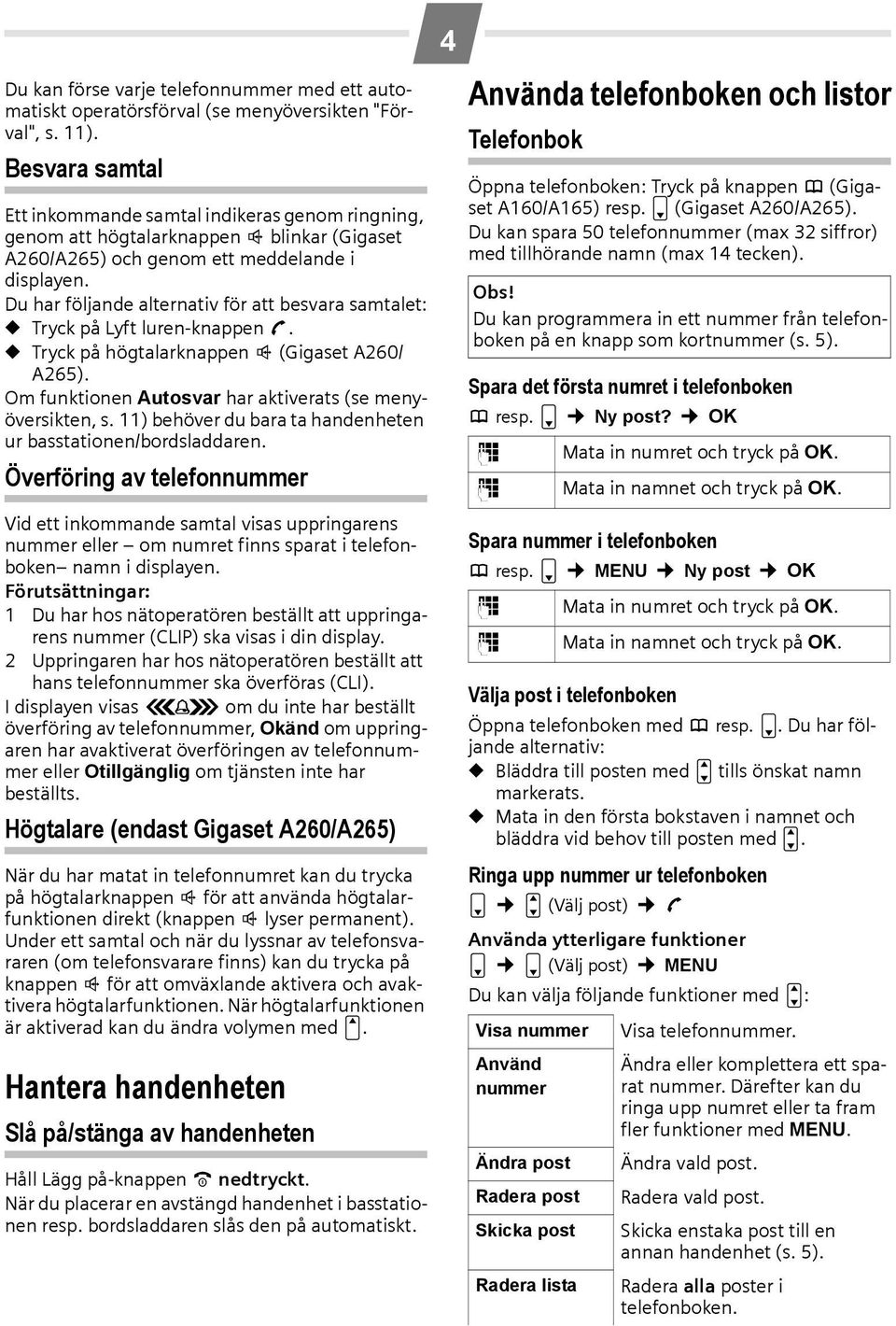 Du har följande alternativ för att besvara samtalet: Tryck på Lyft luren-knappen c. Tryck på högtalarknappen d (Gigaset A260/ A265). Om funktionen Autosvar har aktiverats (se menyöversikten, s.