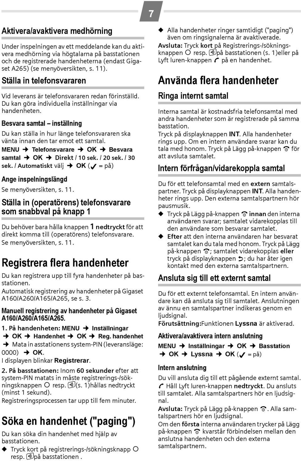 Besvara samtal inställning Du kan ställa in hur länge telefonsvararen ska vänta innan den tar emot ett samtal. MENU Telefonsvarare OK Besvara samtal OK Direkt / 10 sek. / 20 sek. / 30 sek.