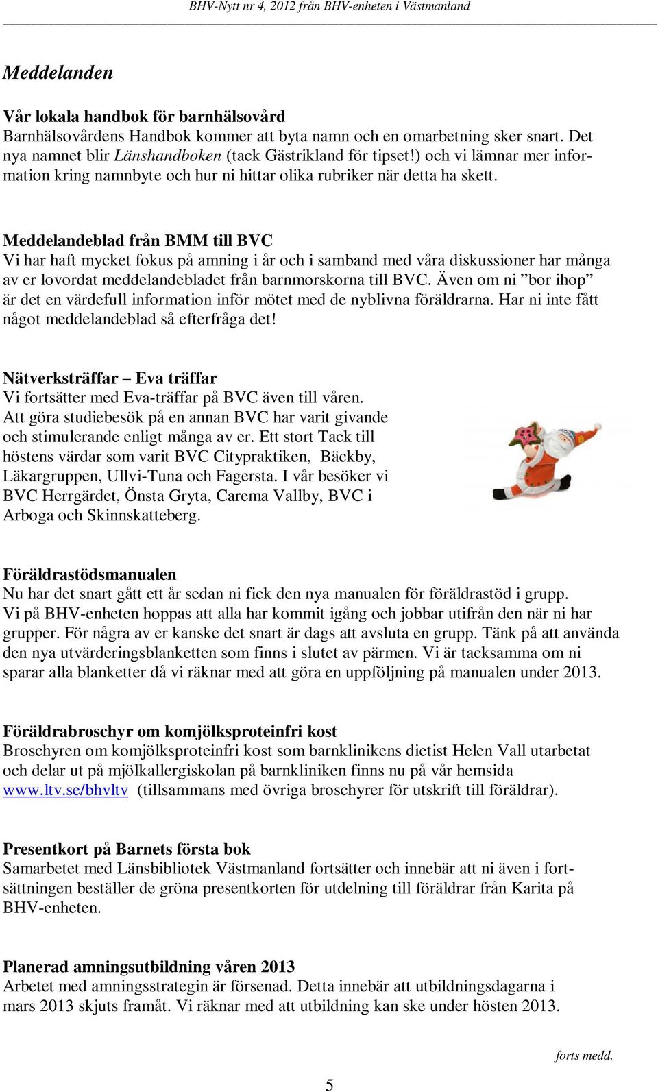 Meddelandeblad från BMM till BVC Vi har haft mycket fokus på amning i år och i samband med våra diskussioner har många av er lovordat meddelandebladet från barnmorskorna till BVC.