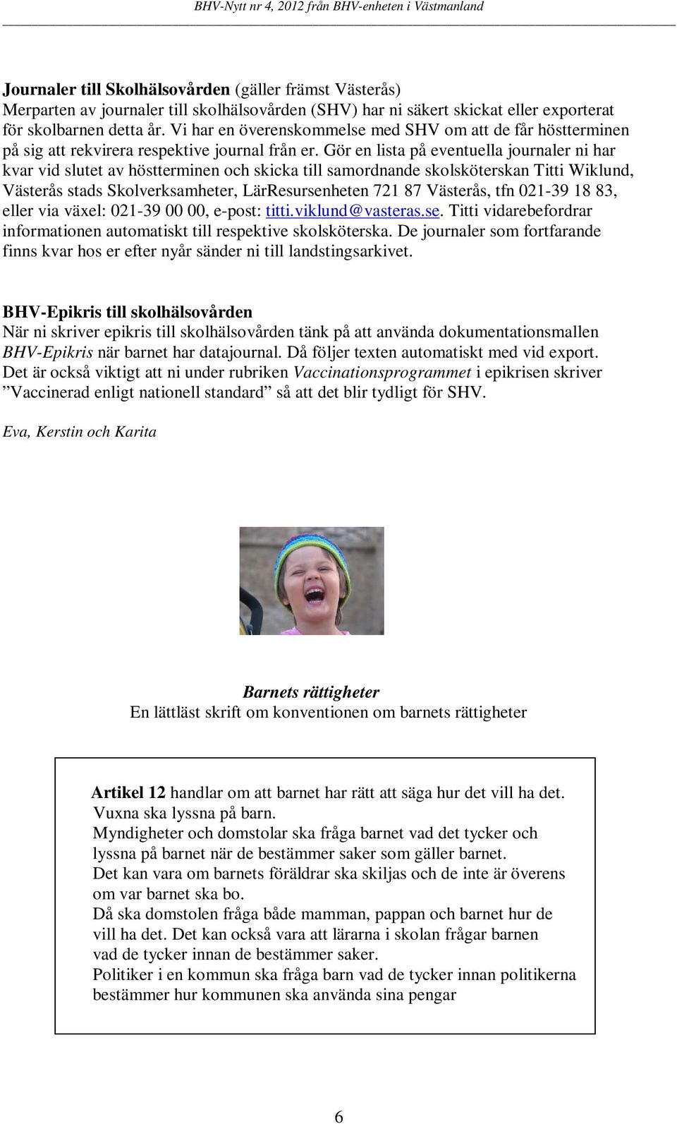 Gör en lista på eventuella journaler ni har kvar vid slutet av höstterminen och skicka till samordnande skolsköterskan Titti Wiklund, Västerås stads Skolverksamheter, LärResursenheten 721 87