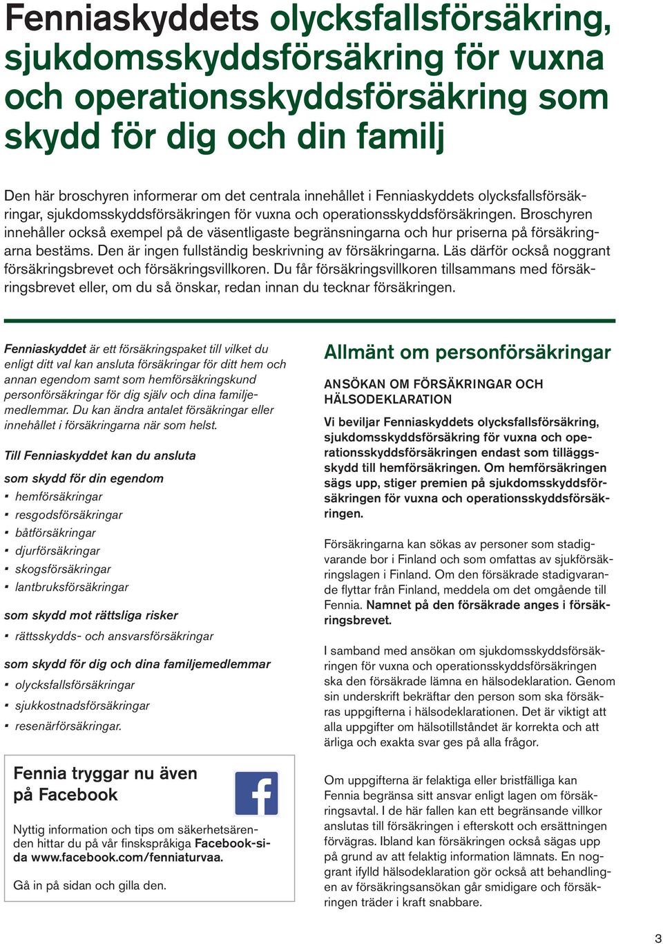 Broschyren innehåller också exempel på de väsentligaste begränsningarna och hur priserna på försäkringarna bestäms. Den är ingen fullständig beskrivning av försäkringarna.