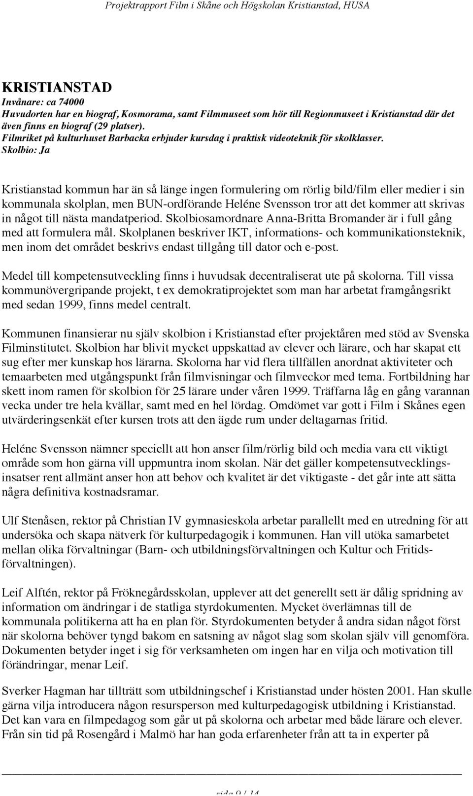 Skolbio: Ja Kristianstad kommun har än så länge ingen formulering om rörlig bild/film eller medier i sin kommunala skolplan, men BUN-ordförande Heléne Svensson tror att det kommer att skrivas in