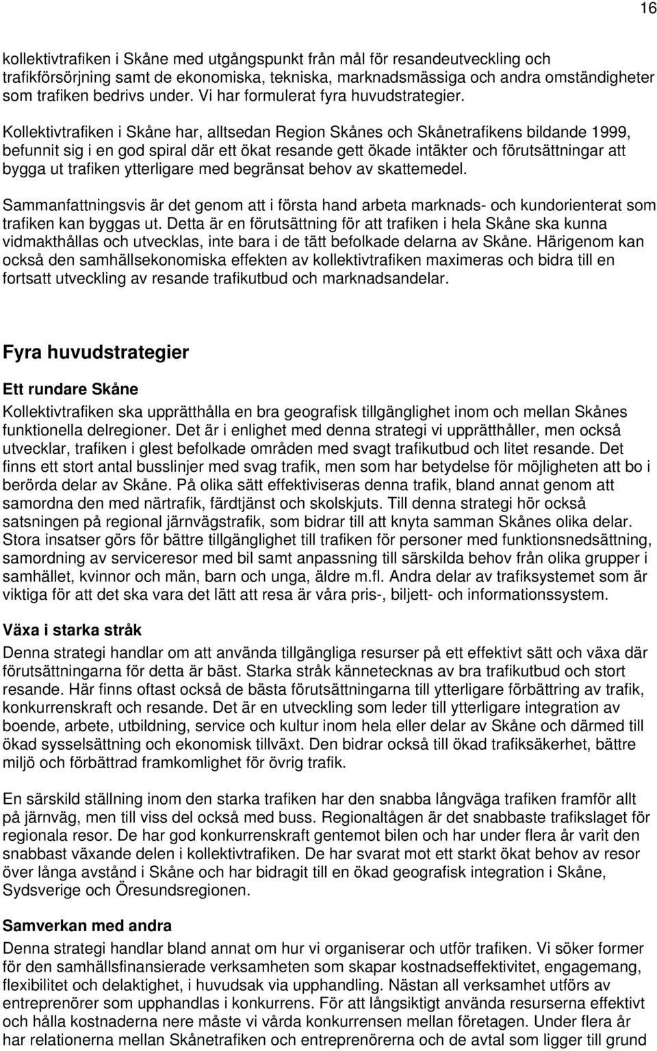 Kllektivtrafiken i Skåne har, alltsedan Regin Skånes ch Skånetrafikens bildande 1999, befunnit sig i en gd spiral där ett ökat resande gett ökade intäkter ch förutsättningar att bygga ut trafiken