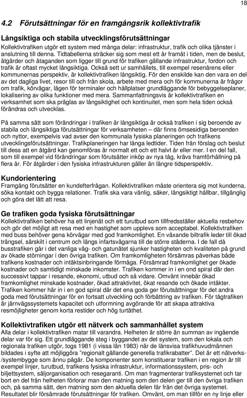 Tidtabellerna sträcker sig sm mest ett år framåt i tiden, men de beslut, åtgärder ch åtaganden sm ligger till grund för trafiken gällande infrastruktur, frdn ch trafik är ftast mycket långsiktiga.