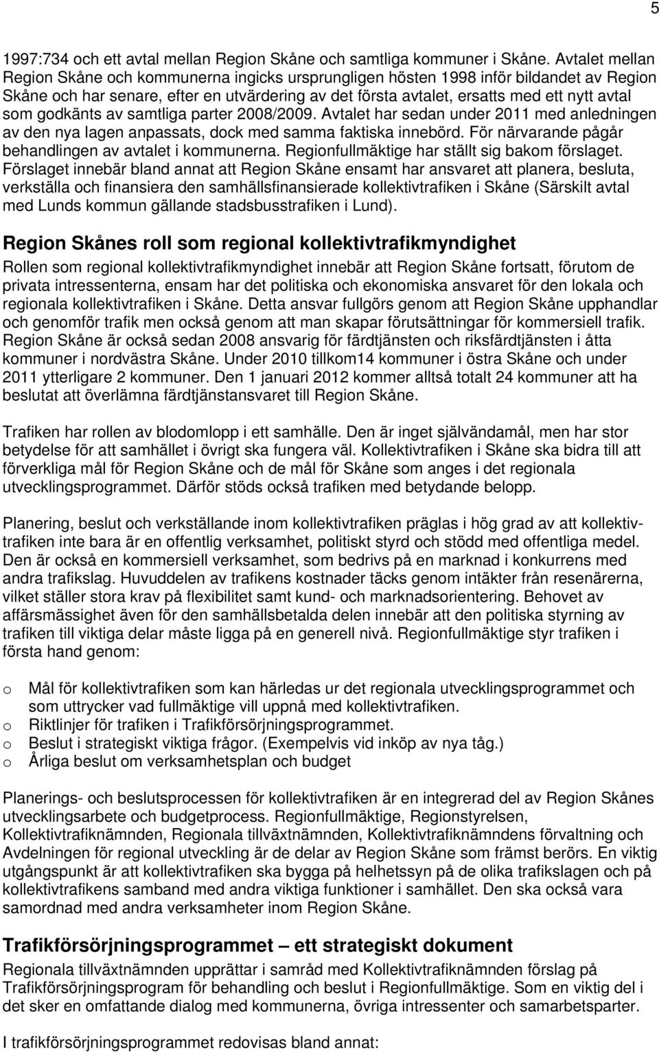 gdkänts av samtliga parter 2008/2009. Avtalet har sedan under 2011 med anledningen av den nya lagen anpassats, dck med samma faktiska innebörd.