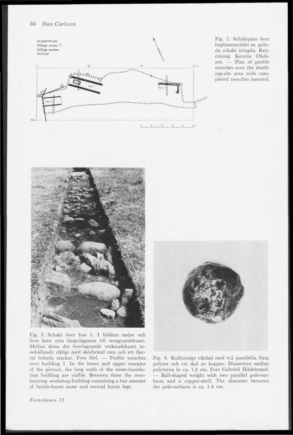 Mellan dessa det överlagrande verkstadshuset innehållande rikligt med skörbränd sten och ett flertal brända stockar. Foto förf. Profile trenches över building 1.