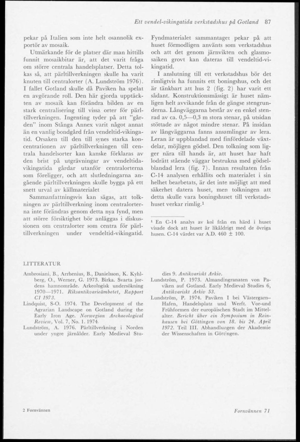 Detta tolkas så, att pärltillverkningen skulle ha varit knuten till centralorter (A. Lundström 1976). I fallet Gotland skulle då Paviken ha spelat en avgörande roll.