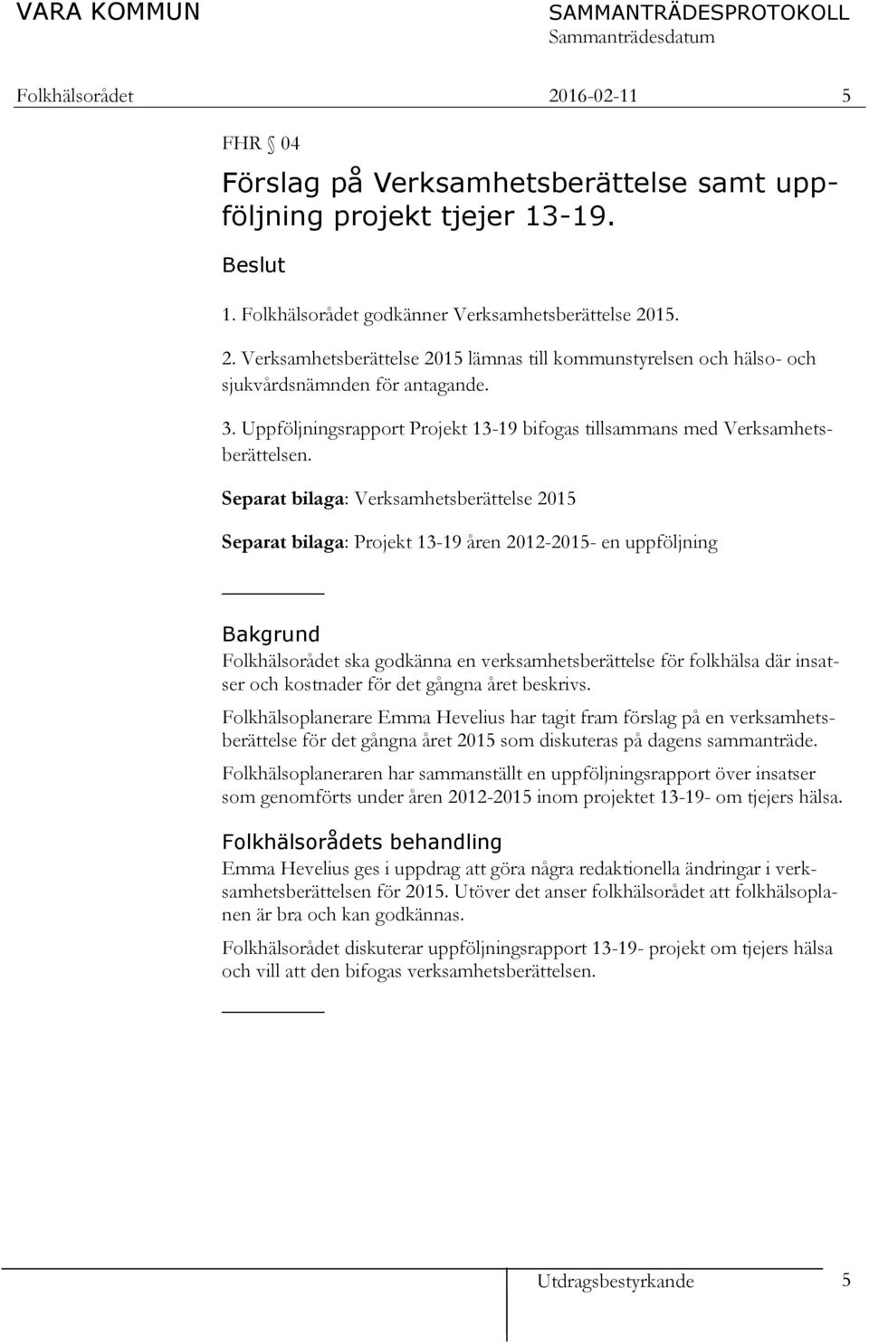 Separat bilaga: Verksamhetsberättelse 2015 Separat bilaga: Projekt 13-19 åren 2012-2015- en uppföljning Bakgrund Folkhälsorådet ska godkänna en verksamhetsberättelse för folkhälsa där insatser och