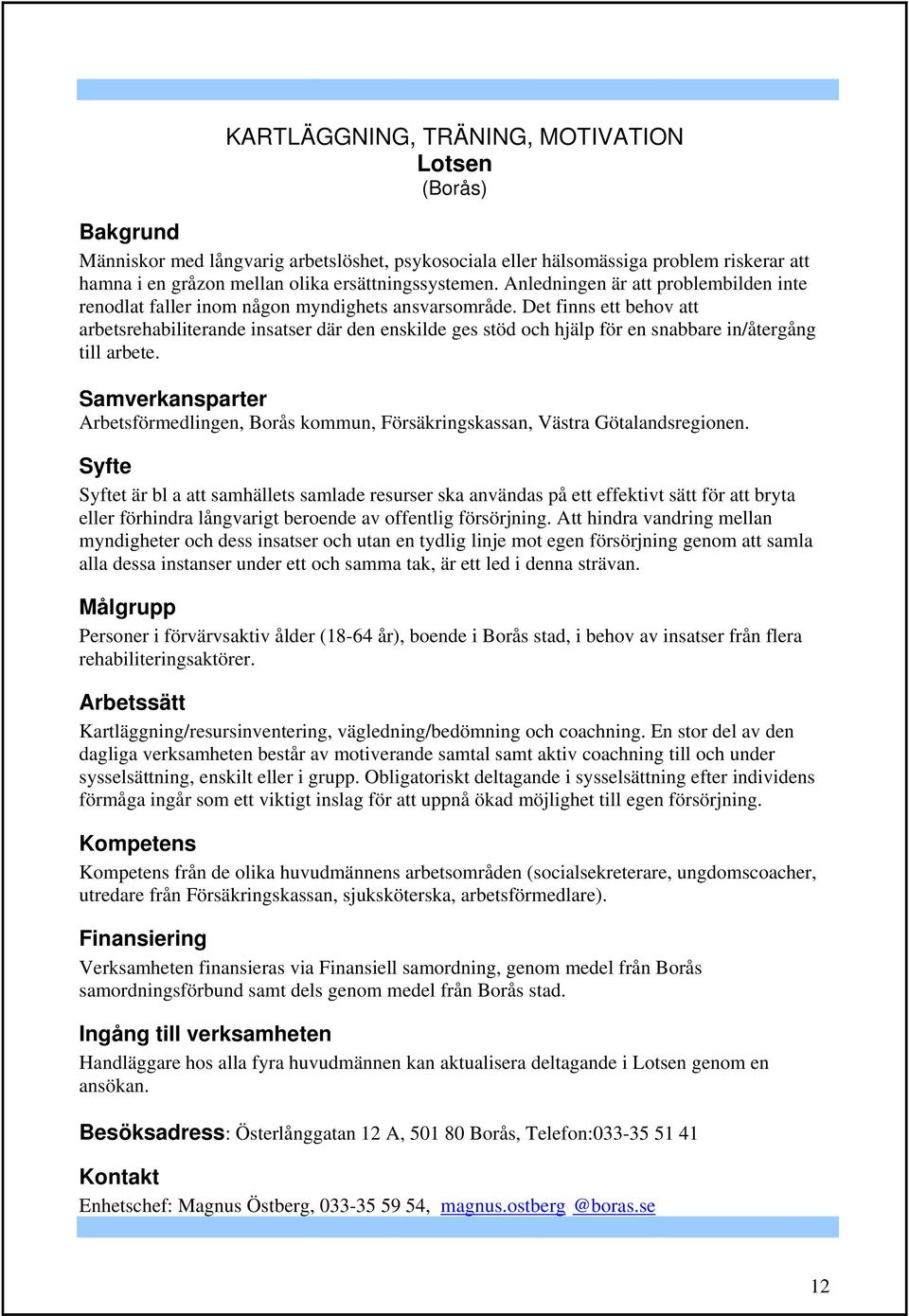 Det finns ett behov att arbetsrehabiliterande insatser där den enskilde ges stöd och hjälp för en snabbare in/återgång till arbete.