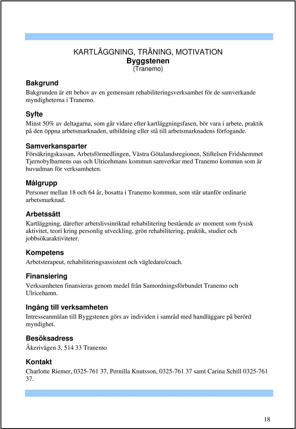 Samverkansparter Försäkringskassan, Arbetsförmedlingen, Västra Götalandsregionen, Stiftelsen Fridshemmet Tjernobylbarnens oas och Ulricehmans kommun samverkar med Tranemo kommun som är huvudman för