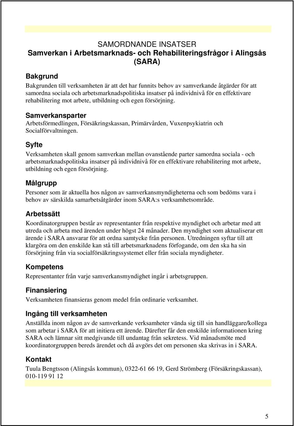 Samverkansparter Arbetsförmedlingen, Försäkringskassan, Primärvården, Vuxenpsykiatrin och Socialförvaltningen.