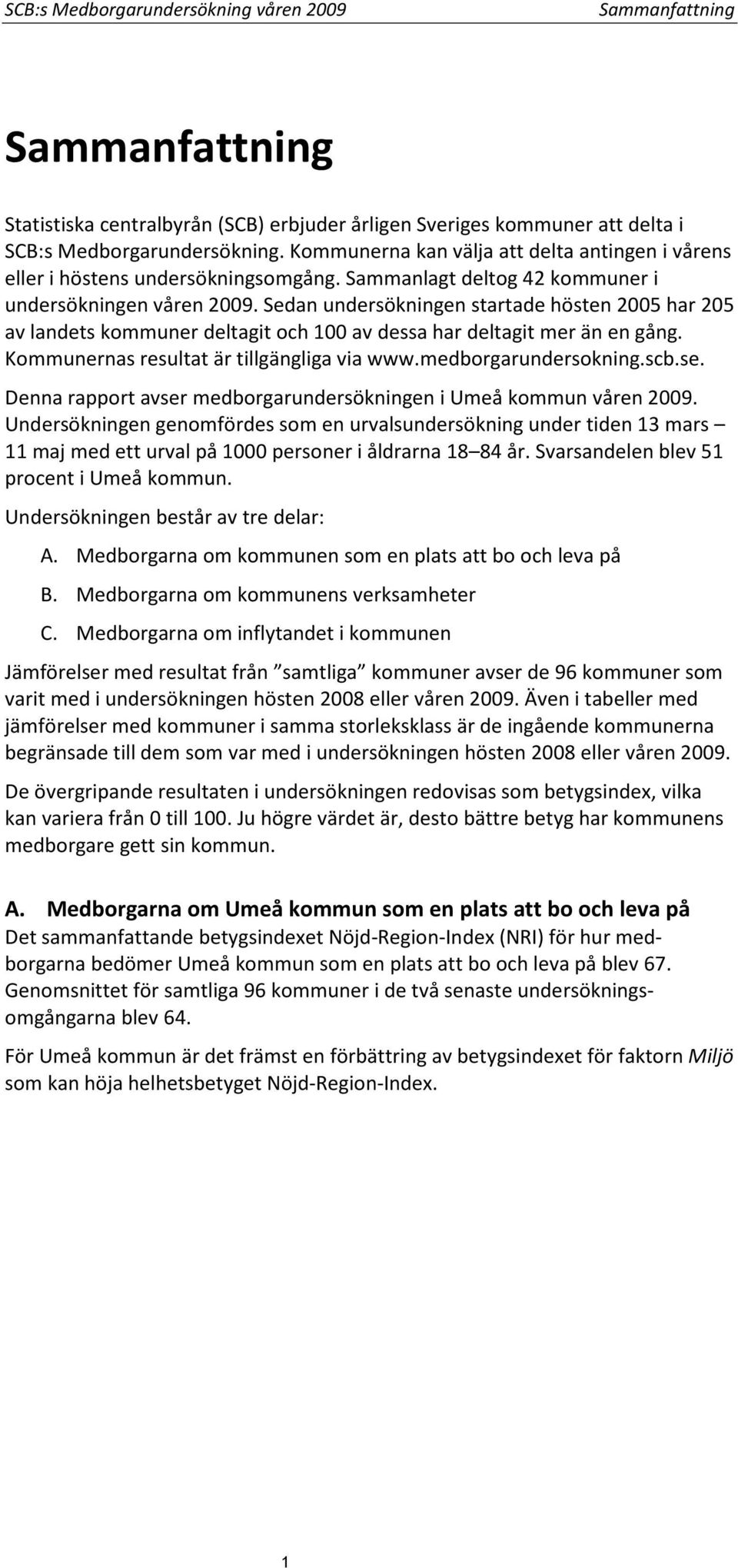 Sedan undersökningen startade hösten 2005 har 205 av landets kommuner deltagit och 100 av dessa har deltagit mer än en gång. Kommunernas resultat är tillgängliga via www.medborgarundersokning.scb.se.