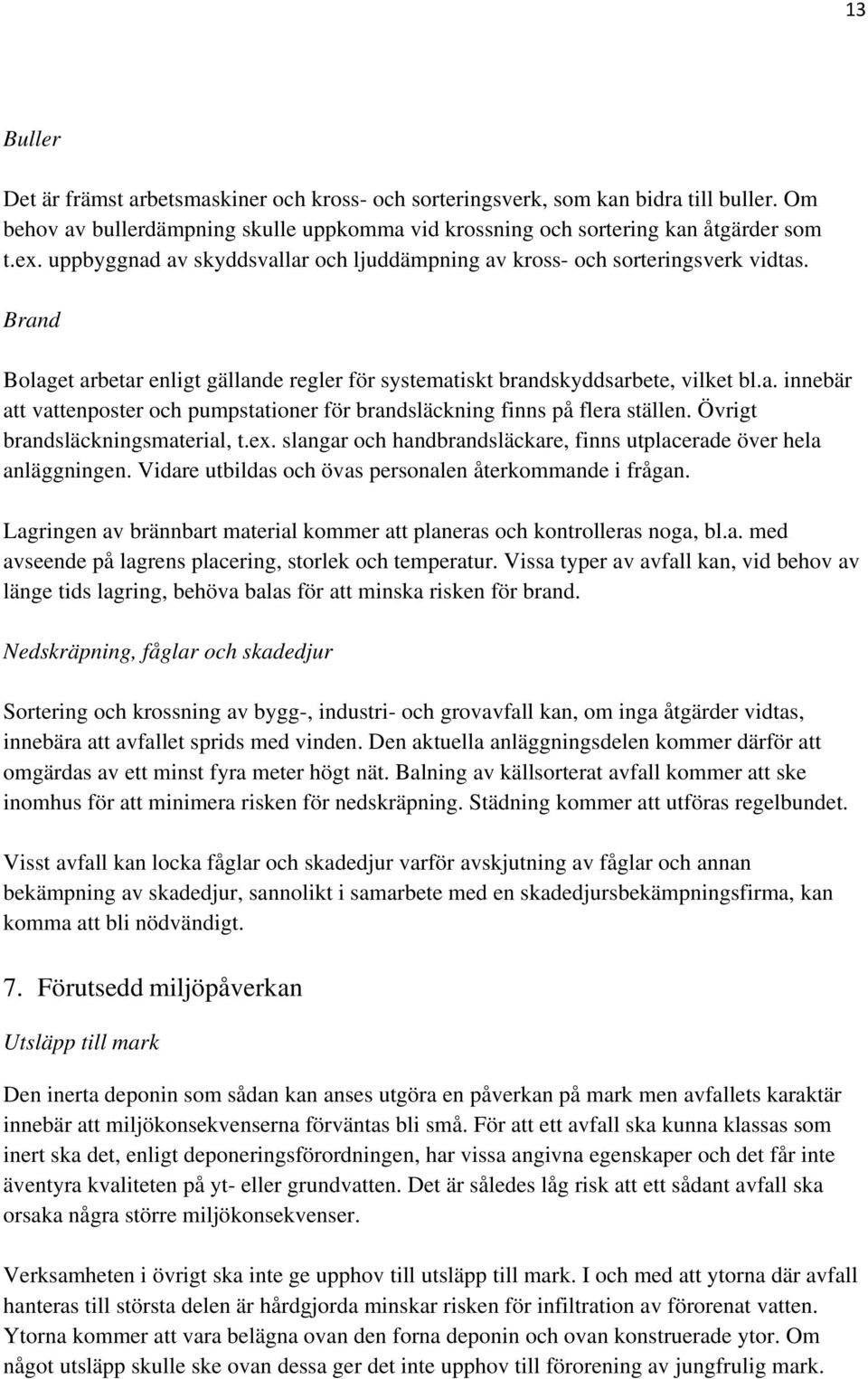 Övrigt brandsläckningsmaterial, t.ex. slangar och handbrandsläckare, finns utplacerade över hela anläggningen. Vidare utbildas och övas personalen återkommande i frågan.