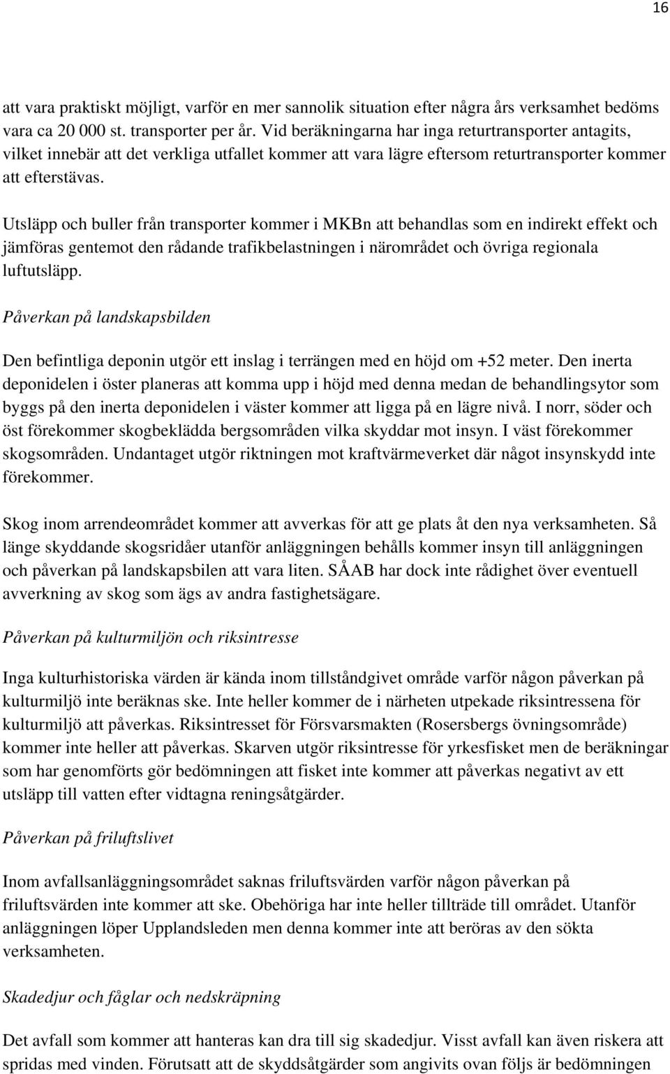 Utsläpp och buller från transporter kommer i MKBn att behandlas som en indirekt effekt och jämföras gentemot den rådande trafikbelastningen i närområdet och övriga regionala luftutsläpp.