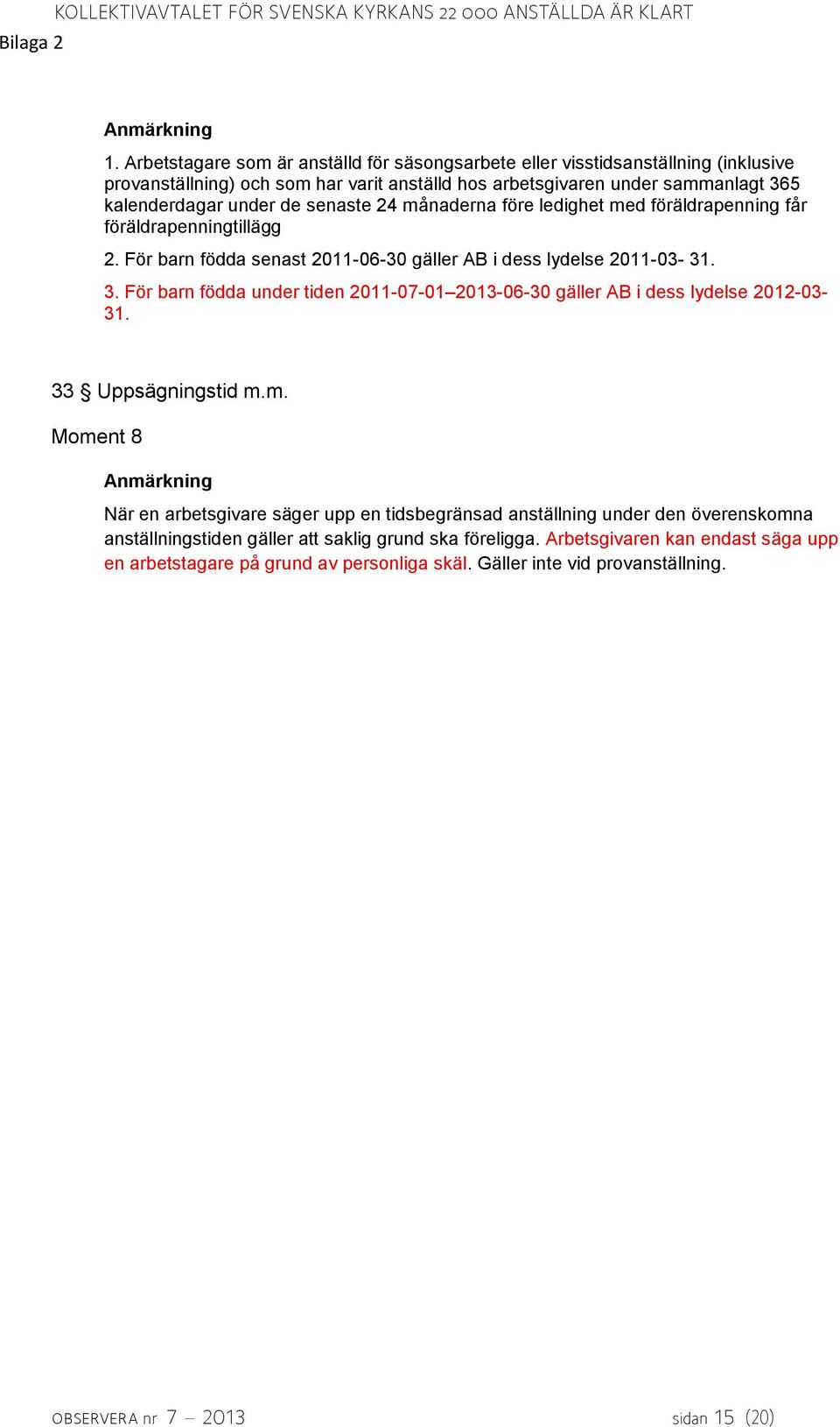 24 månaderna före ledighet med föräldrapenning får föräldrapenningtillägg 2. För barn födda senast 2011-06-30 gäller AB i dess lydelse 2011-03- 31