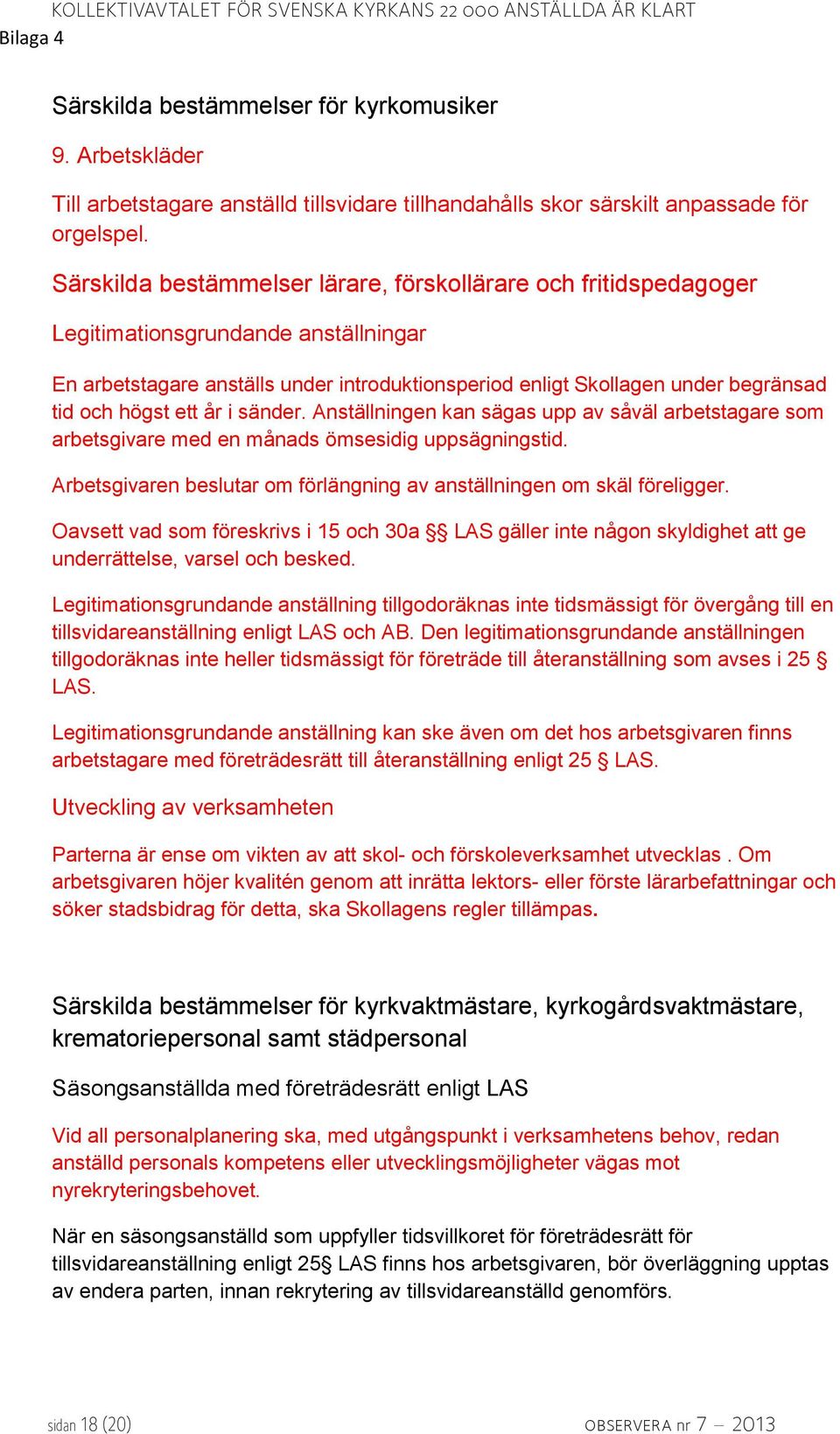 högst ett år i sänder. Anställningen kan sägas upp av såväl arbetstagare som arbetsgivare med en månads ömsesidig uppsägningstid.