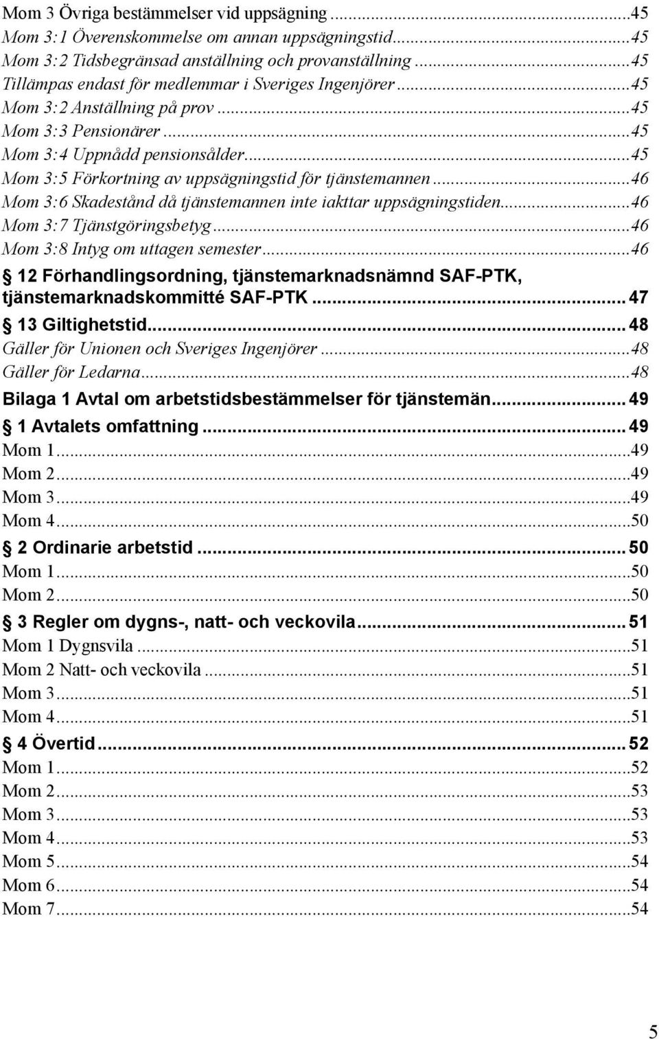 ..45 Mom 3:5 Förkortning av uppsägningstid för tjänstemannen...46 Mom 3:6 Skadestånd då tjänstemannen inte iakttar uppsägningstiden...46 Mom 3:7 Tjänstgöringsbetyg.