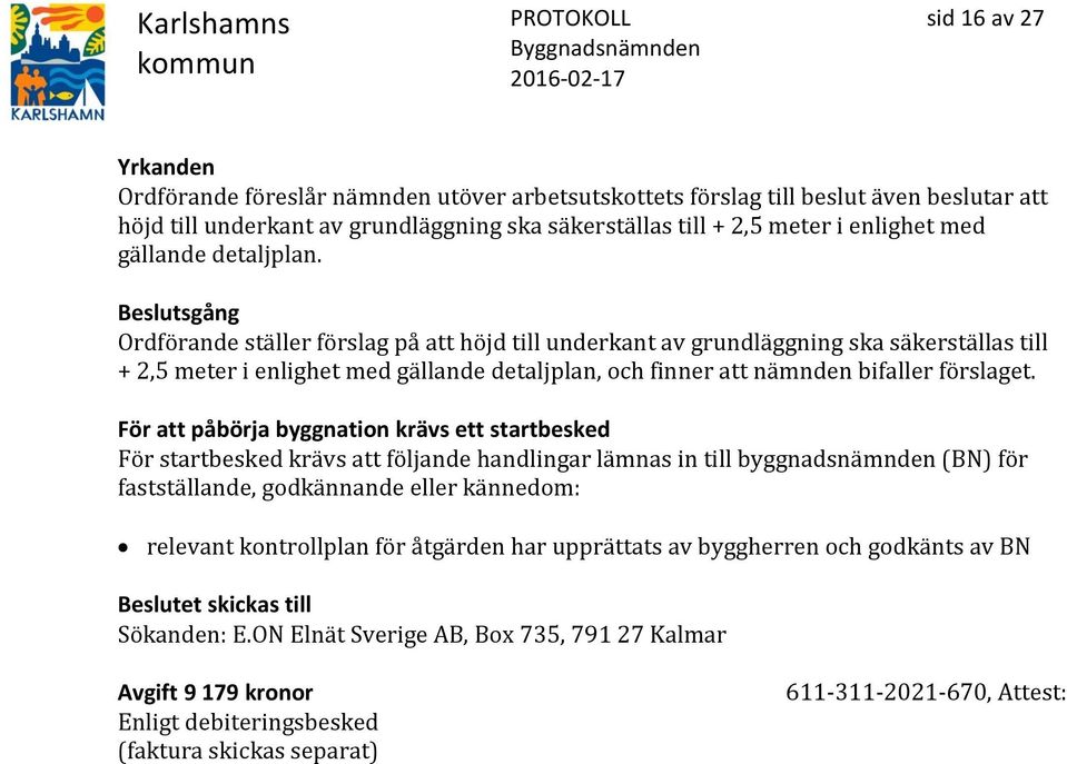 Beslutsgång Ordförande ställer förslag på att höjd till underkant av grundläggning ska säkerställas till + 2,5 meter i enlighet med gällande detaljplan, och finner att nämnden bifaller förslaget.